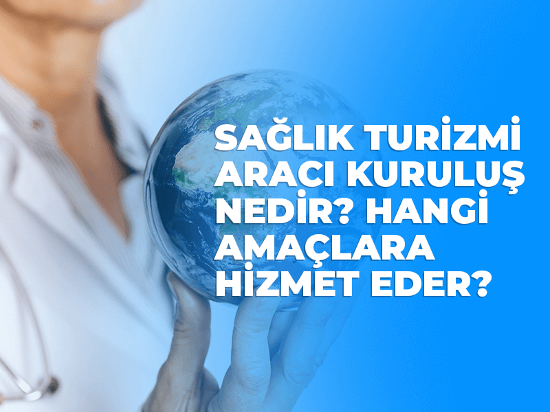 Sağlık Turizmi Aracı Kuruluş Nedir Hangi Amaçlara Hizmet Eder?